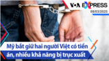 Mỹ bắt giữ hai người Việt có tiền án, nhiều khả năng bị trục xuất | Truyền hình VOA 8/3/25